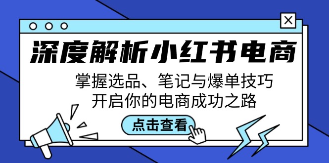深度解析小红书电商：掌握选品、笔记与爆单技巧，开启你的电商成功之路-纵横项目网