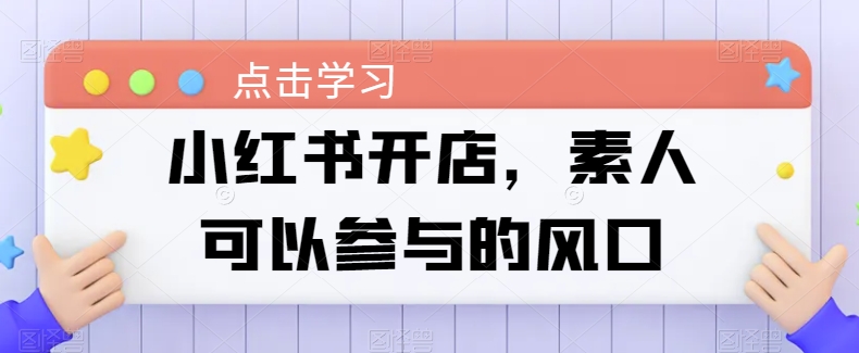 小红书开店，素人可以参与的风口-纵横项目网