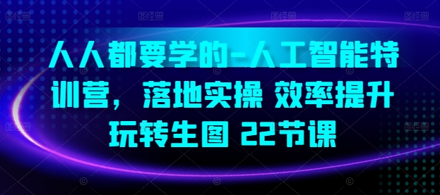 人人都要学的-人工智能特训营，落地实操 效率提升 玩转生图(22节课)-纵横项目网
