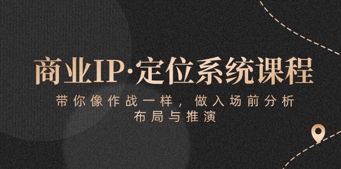 商业IP·定位系统课程:带你像作战一样,做入场前分析,布局与推演-纵横项目网