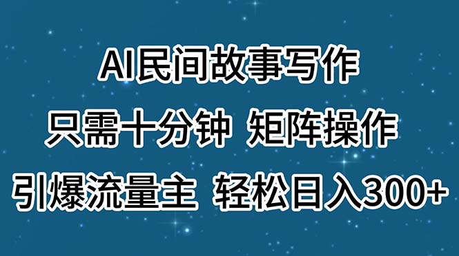 AI民间故事写作，只需十分钟，矩阵操作，引爆流量主，轻松日入300+-纵横项目网
