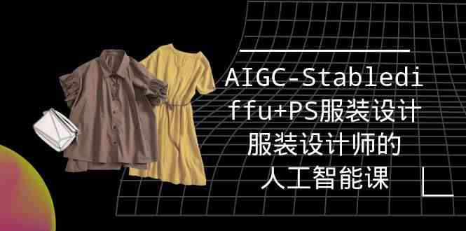 实战培训班：AIGC-Stablediffu+PS服装设计-服装设计师的人工智能课（16节）-纵横项目网