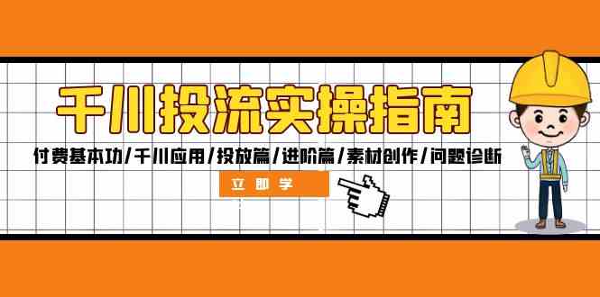 千川投流实操指南：付费基本功/千川应用/投放篇/进阶篇/素材创作/问题诊断-纵横项目网