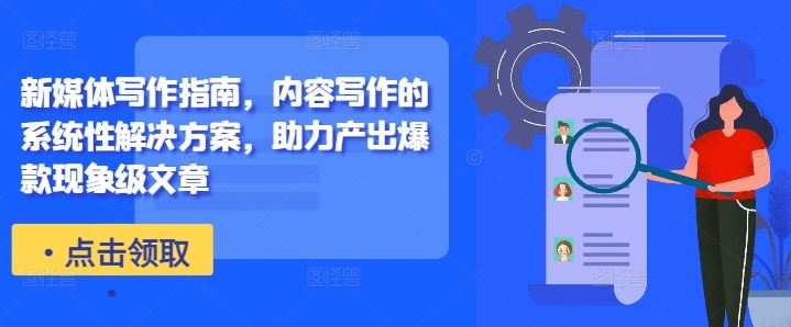 新媒体写作指南，内容写作的系统性解决方案，助力产出爆款现象级文章-纵横项目网