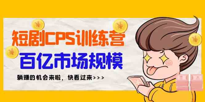 （9257期）短剧CPS特训营，百亿市场规模，新手可躺赚的项目（35节）-纵横项目网