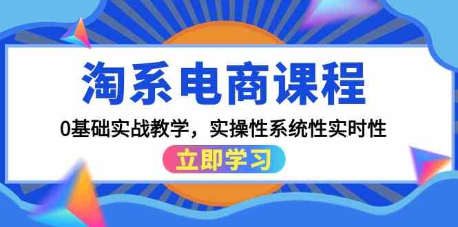淘系电商课程，0基础实战教学，实操性系统性实时性（15节课）-纵横项目网