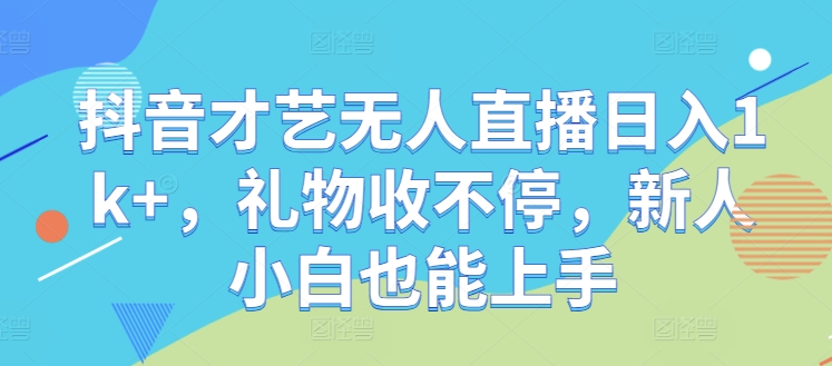 抖音才艺无人直播日入1k+，礼物收不停，新人小白也能上手【揭秘】-纵横项目网