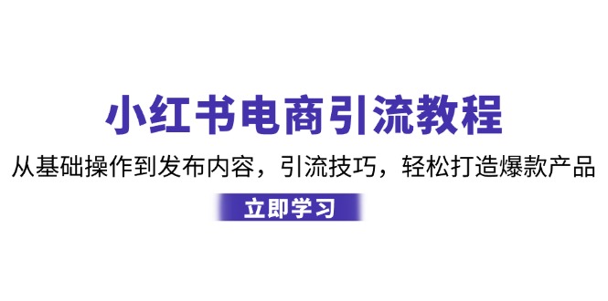 小红书电商引流教程：从基础操作到发布内容，引流技巧，轻松打造爆款产品-纵横项目网