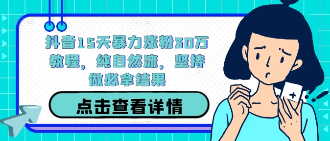 抖音15天暴力涨粉30万教程，纯自然流，坚持做必拿结果-纵横项目网