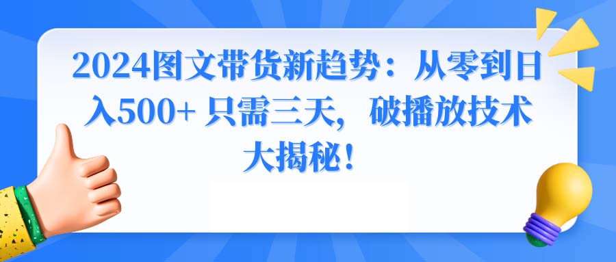 2024图文带货新趋势：从零到日入500+ 只需三天，破播放技术大揭秘！-纵横项目网