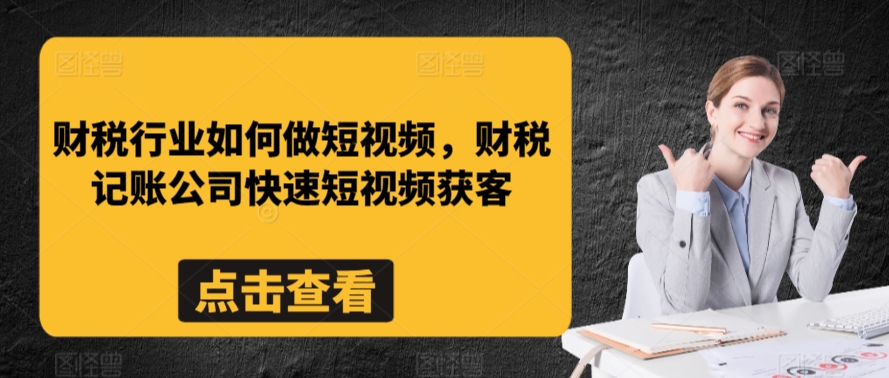 财税行业如何做短视频，财税记账公司快速短视频获客-纵横项目网