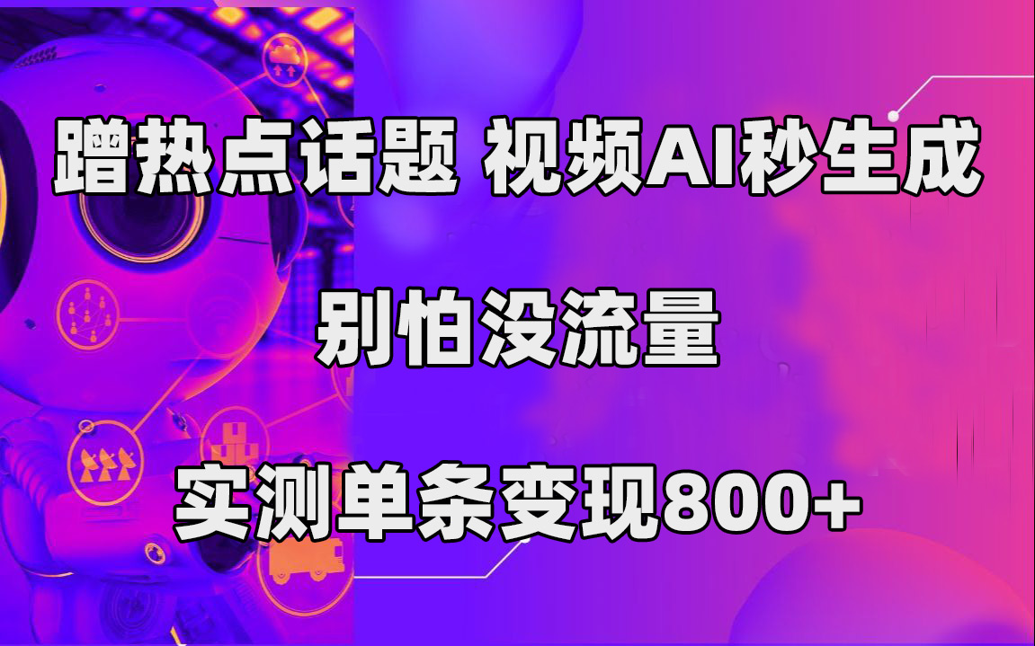 蹭热点话题，视频AI秒生成，别怕没流量，实测单条变现800+-纵横项目网