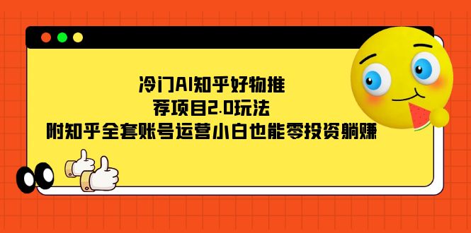 冷门AI知乎好物推荐项目2.0玩法，附知乎全套账号运营，小白也能零投资躺赚-纵横项目网