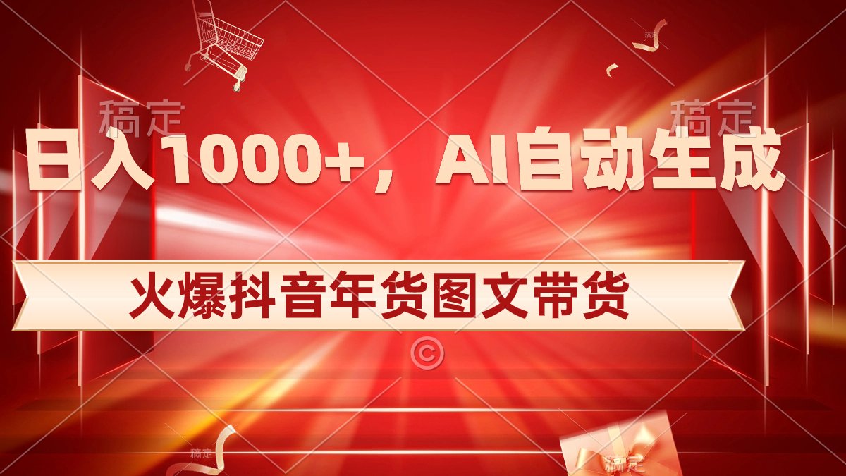 日入1000+火爆抖音年货图文带货，AI自动生成自己的年货原创图文-纵横项目网