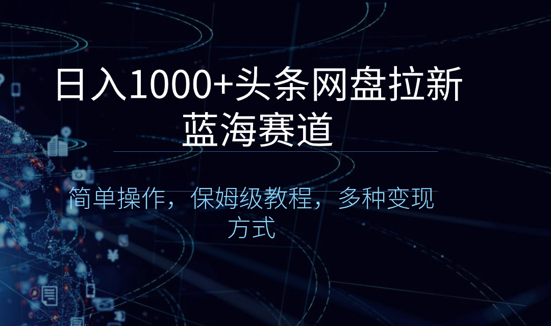 日入1000+头条网盘拉新蓝海赛道，简单操作，保姆级教程，多种变现方式-纵横项目网