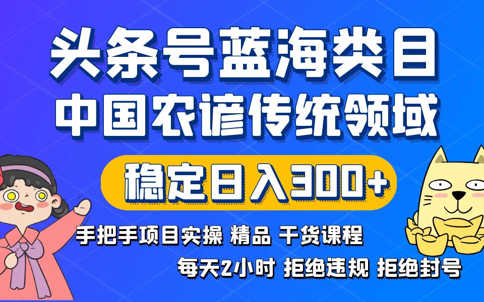 头条号蓝海类目传统和农谚领域实操精品课程拒绝违规封号稳定日入300+-纵横项目网