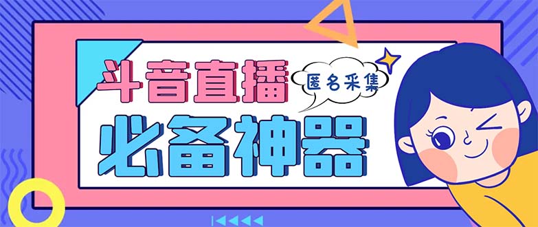 最新斗音直播间采集，支持采集连麦匿名直播间，精准获客神器【采集脚本+…-纵横项目网