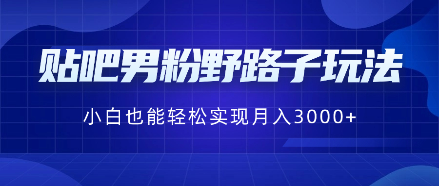 贴吧男粉野路子玩法，小白也能轻松实现月入3000+-纵横项目网