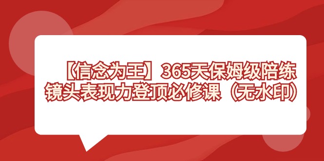 【信念 为王】365天-保姆级陪练，镜头表现力登顶必修课（无水印）-纵横项目网
