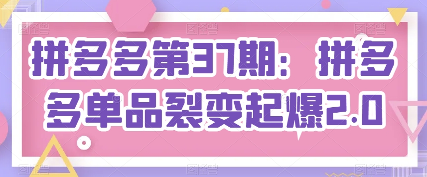 拼多多第37期：拼多多单品裂变起爆2.0-纵横项目网