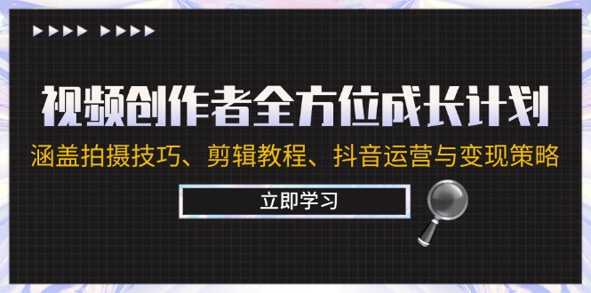 视频创作者全方位成长计划：涵盖拍摄技巧、剪辑教程、抖音运营与变现策略-纵横项目网