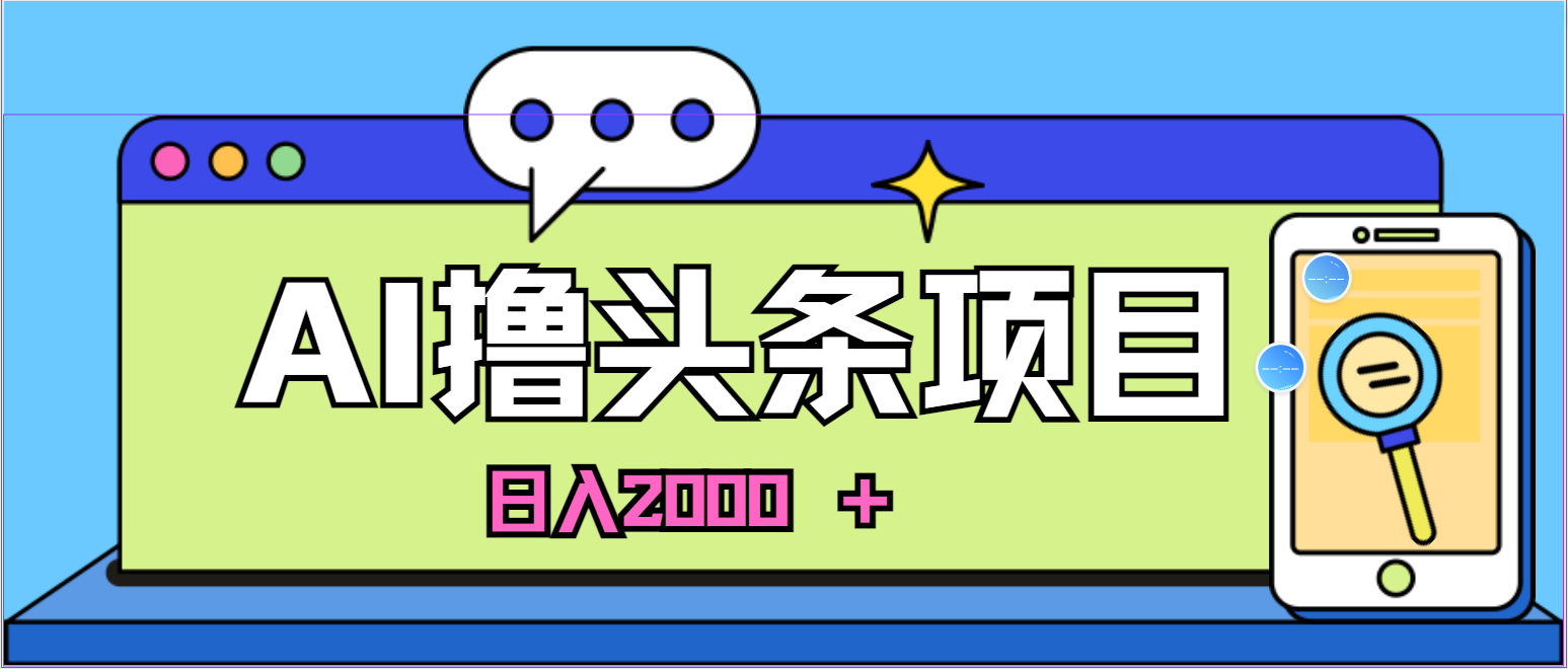 （10273期）蓝海项目，AI撸头条，当天起号，第二天见收益，小白可做，日入2000＋的…-纵横项目网