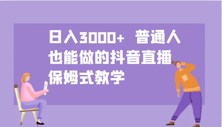 日入3000+  普通人也能做的抖音直播   保姆式教学-纵横项目网