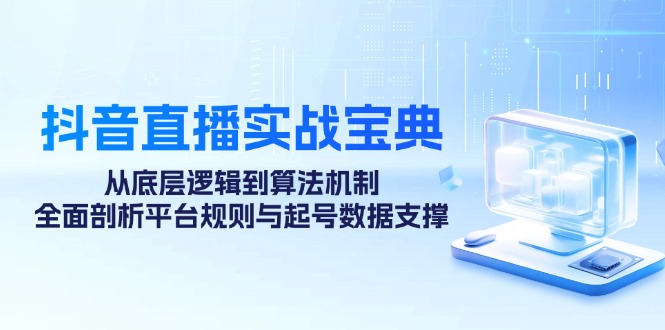 （12880期）抖音直播实战宝典：从底层逻辑到算法机制，全面剖析平台规则与起号数据…-纵横项目网