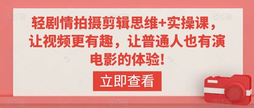 轻剧情拍摄剪辑思维+实操课，让视频更有趣，让普通人也有演电影的体验!-纵横项目网