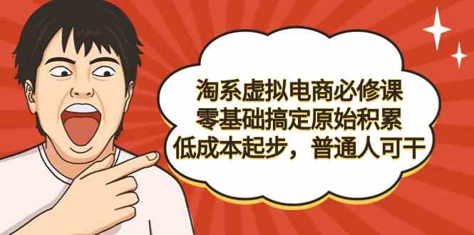 （9154期）淘系虚拟电商必修课，零基础搞定原始积累，低成本起步，普通人可干-纵横项目网
