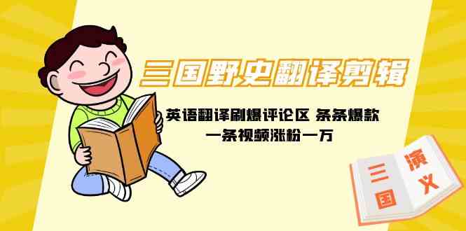 （9264期）三国野史翻译剪辑 英语翻译刷爆评论区 条条爆款一条视频涨粉1w+附888G素材-纵横项目网