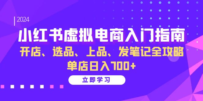 小红书虚拟电商入门指南:开店、选品、上品、发笔记全攻略 单店日入700+-纵横项目网