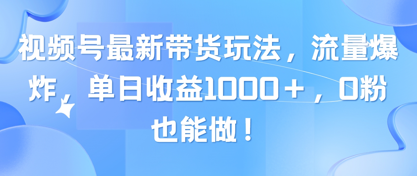 （10858期）视频号最新带货玩法，流量爆炸，单日收益1000＋，0粉也能做！-纵横项目网