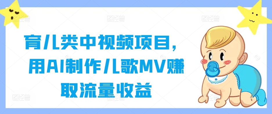育儿类中视频项目，用AI制作儿歌MV赚取流量收益-纵横项目网