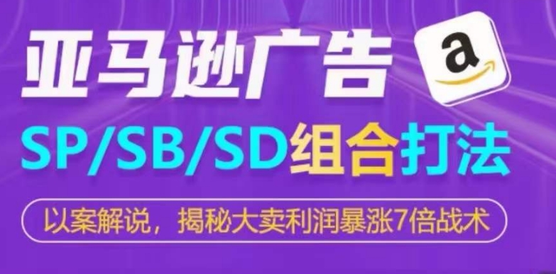 亚马逊SP/SB/SD广告组合打法，揭秘大卖利润暴涨7倍战术-纵横项目网