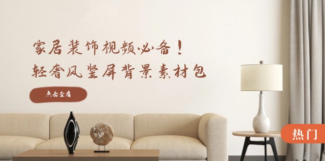 家居装饰视频必备！轻奢风竖屏背景素材包，含清晰、中间虚化、全屏虚化-纵横项目网