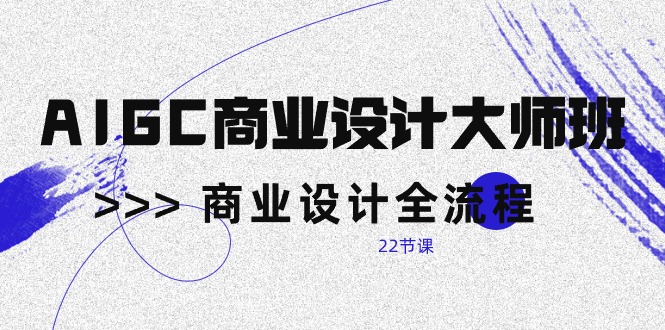 （10250期）AIGC-商业设计大师班，商业设计全流程（22节课）-纵横项目网