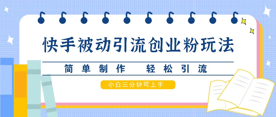 快手被动引流创业粉玩法，简单制作 轻松引流，小白三分钟可上手-纵横项目网