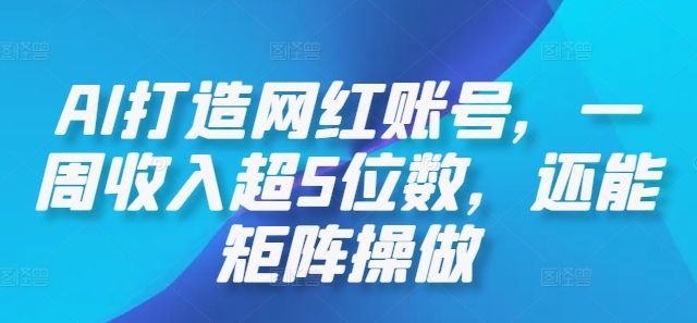 AI打造网红账号，一周收入超5位数，还能矩阵操做-纵横项目网