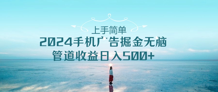 （10243期）上手简单，2024手机广告掘金无脑，管道收益日入500+-纵横项目网