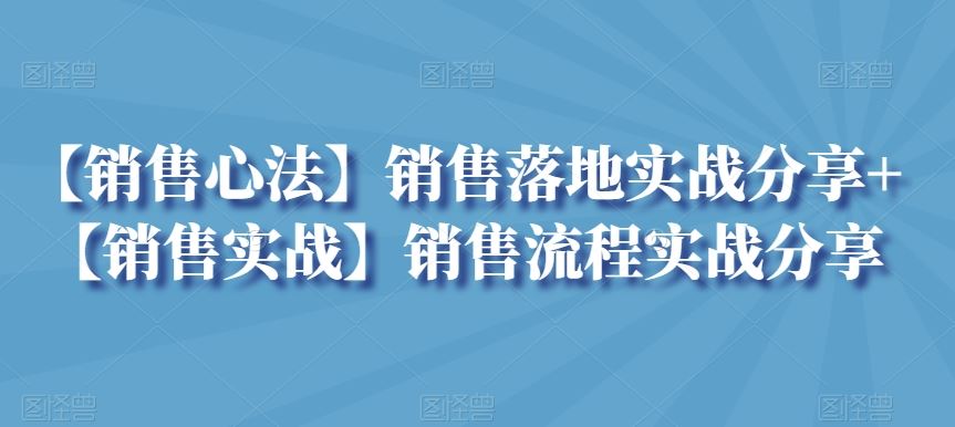 【销售心法】销售落地实战分享+【销售实战】销售流程实战分享-纵横项目网