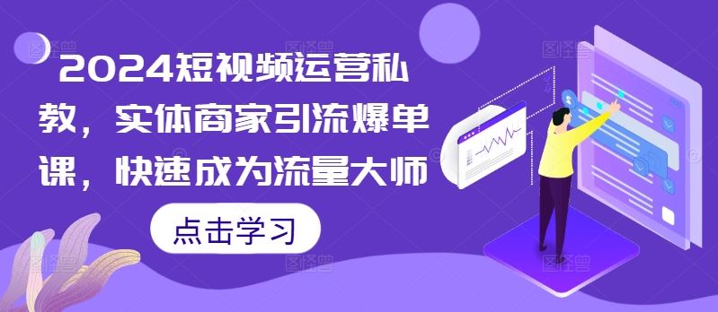 2024短视频运营私教，实体商家引流爆单课，快速成为流量大师-纵横项目网