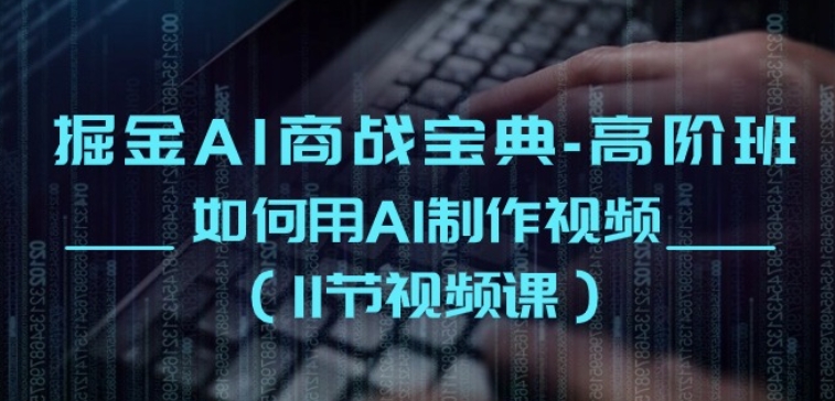 掘金AI商战宝典-高阶班：如何用AI制作视频(11节视频课)-纵横项目网