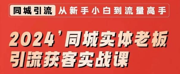 2024同城实体老板引流获客实战课，同城短视频·同城直播·实体店投放·问题答疑-纵横项目网