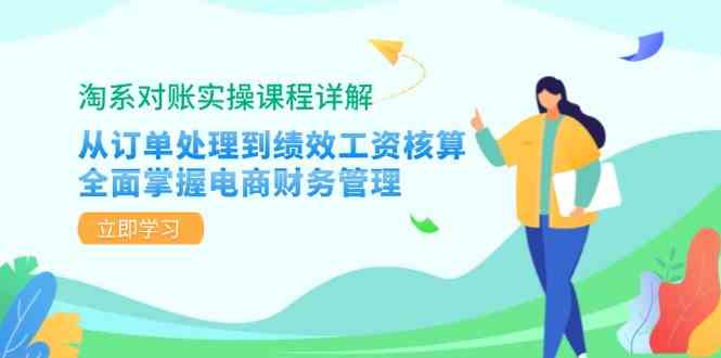 淘系对账实操课程详解：从订单处理到绩效工资核算，全面掌握电商财务管理-纵横项目网