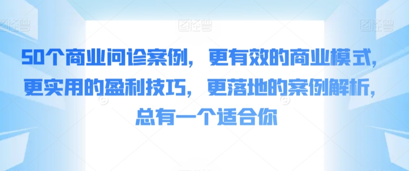 50个商业问诊案例，更有效的商业模式，更实用的盈利技巧，更落地的案例解析，总有一个适合你-纵横项目网