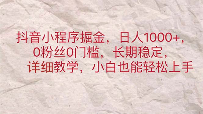 抖音小程序掘金，日人1000+，0粉丝0门槛，长期稳定，小白也能轻松上手-纵横项目网