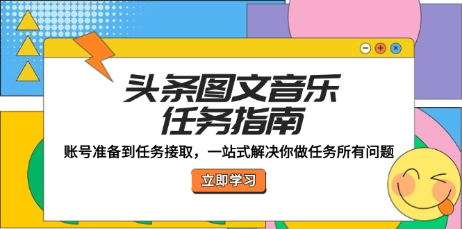 （12797期）头条图文音乐任务指南：账号准备到任务接取，一站式解决你做任务所有问题-纵横项目网