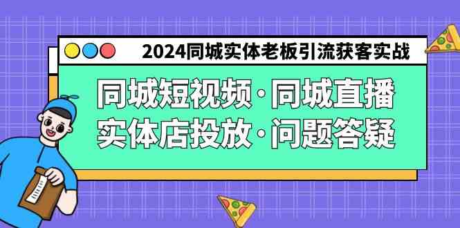 （9122期）2024同城实体老板引流获客实操同城短视频·同城直播·实体店投放·问题答疑-纵横项目网