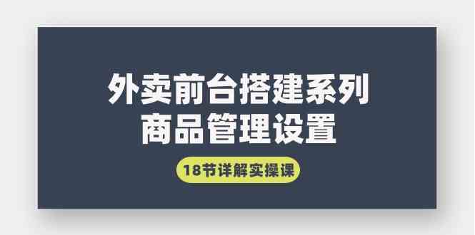 （9274期）外卖前台搭建系列｜商品管理设置，18节详解实操课-纵横项目网